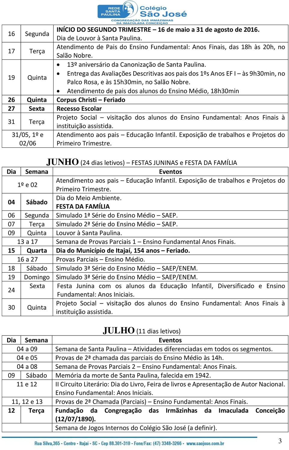 19 Quinta Entrega das Avaliações Descritivas aos pais dos 1ºs Anos EF I às 9h30min, no Palco Rosa, e às 15h30min, no Atendimento de pais dos alunos do Ensino Médio, 18h30min 26 Quinta Corpus Christi