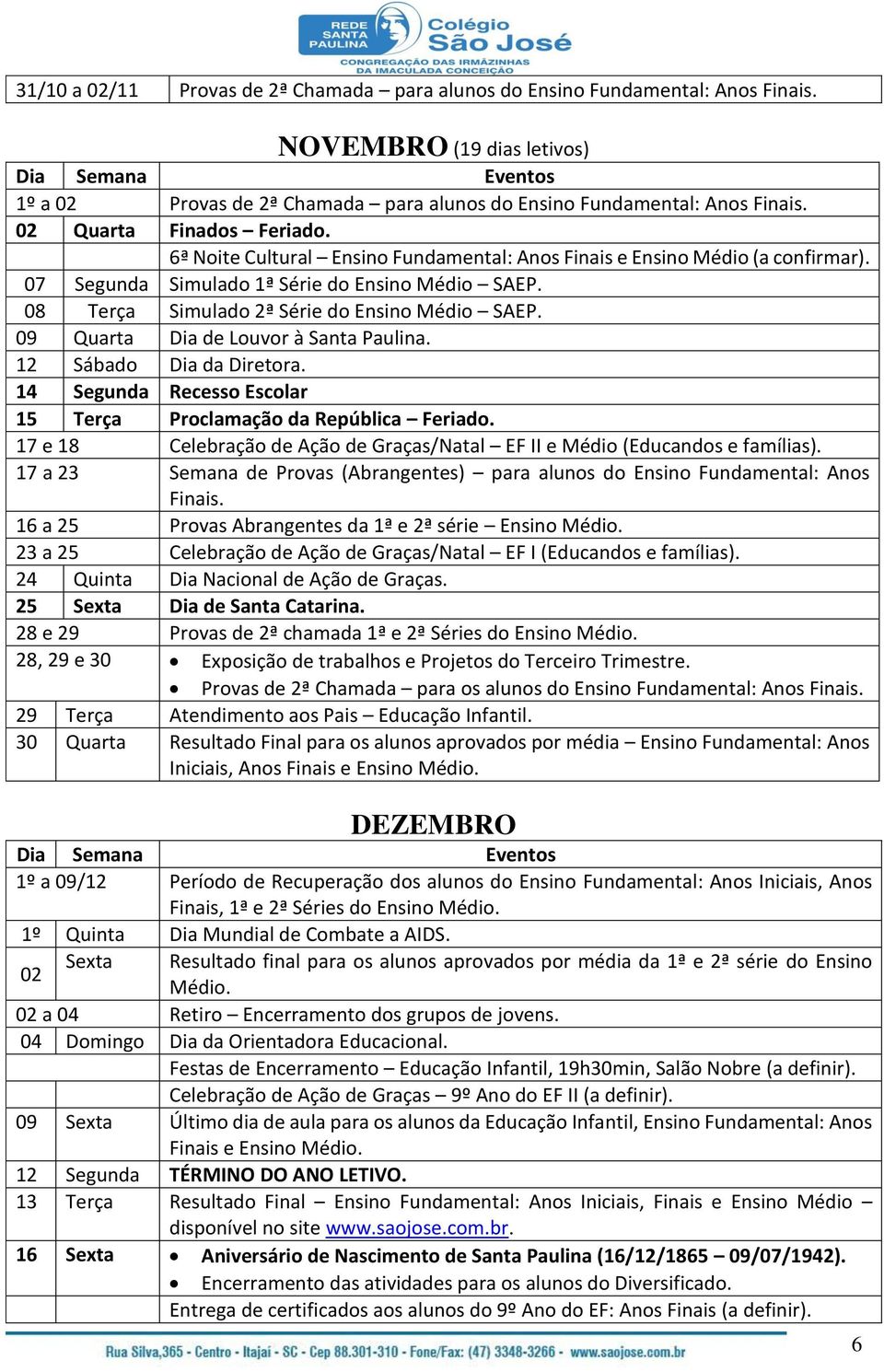 08 Terça Simulado 2ª Série do Ensino Médio SAEP. 09 Quarta Dia de Louvor à Santa Paulina. 12 Sábado Dia da Diretora. 14 Segunda Recesso Escolar 15 Terça Proclamação da República Feriado.