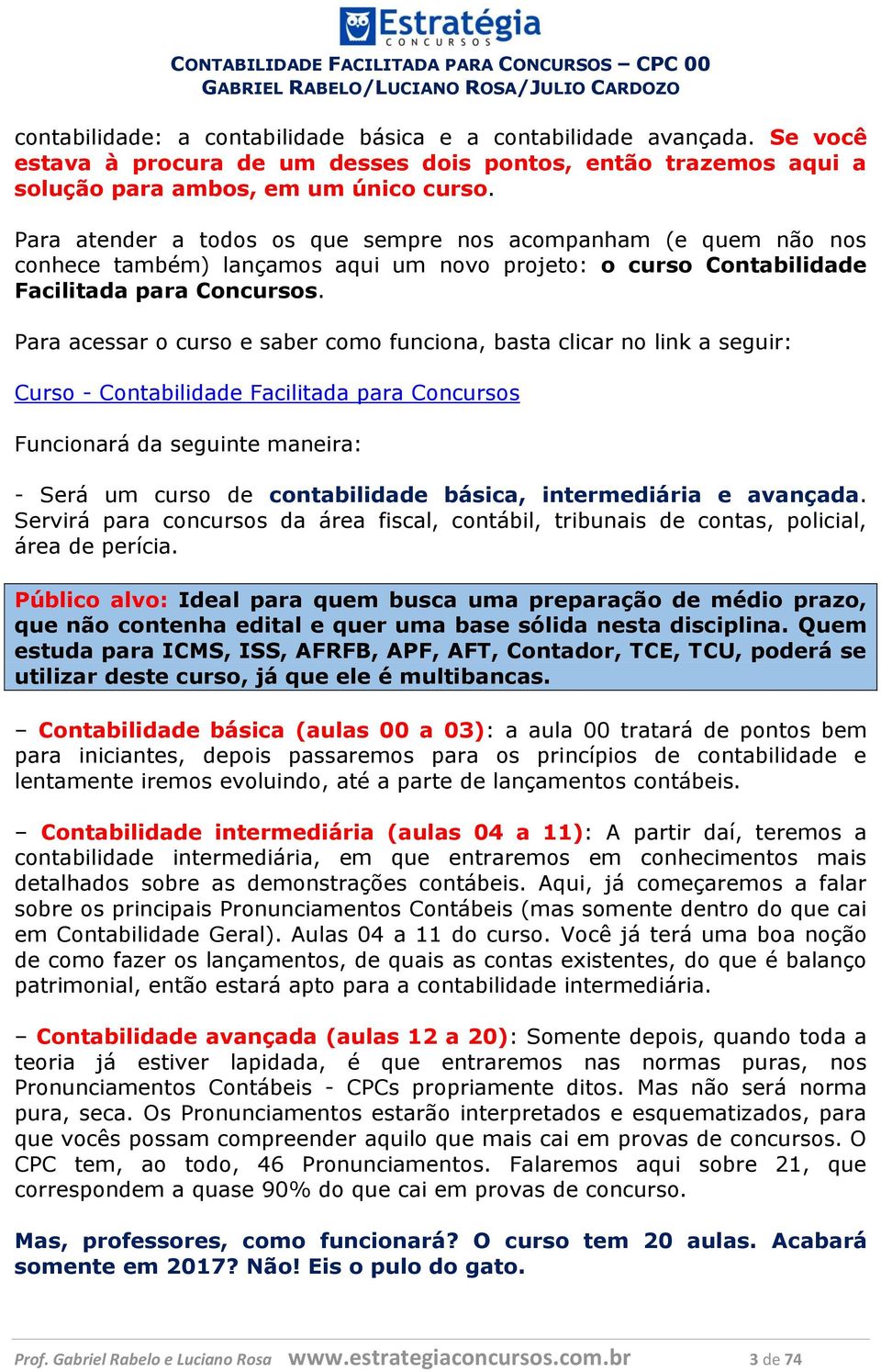 Para acessar o curso e saber como funciona, basta clicar no link a seguir: Curso - Contabilidade Facilitada para Concursos Funcionará da seguinte maneira: - Será um curso de contabilidade básica,