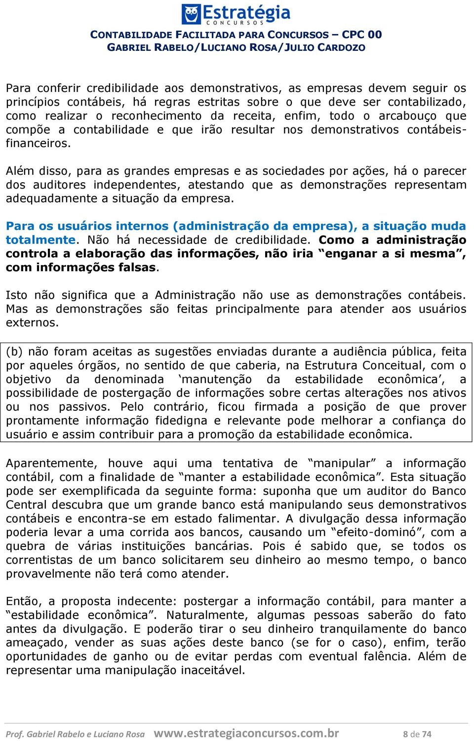 Além disso, para as grandes empresas e as sociedades por ações, há o parecer dos auditores independentes, atestando que as demonstrações representam adequadamente a situação da empresa.