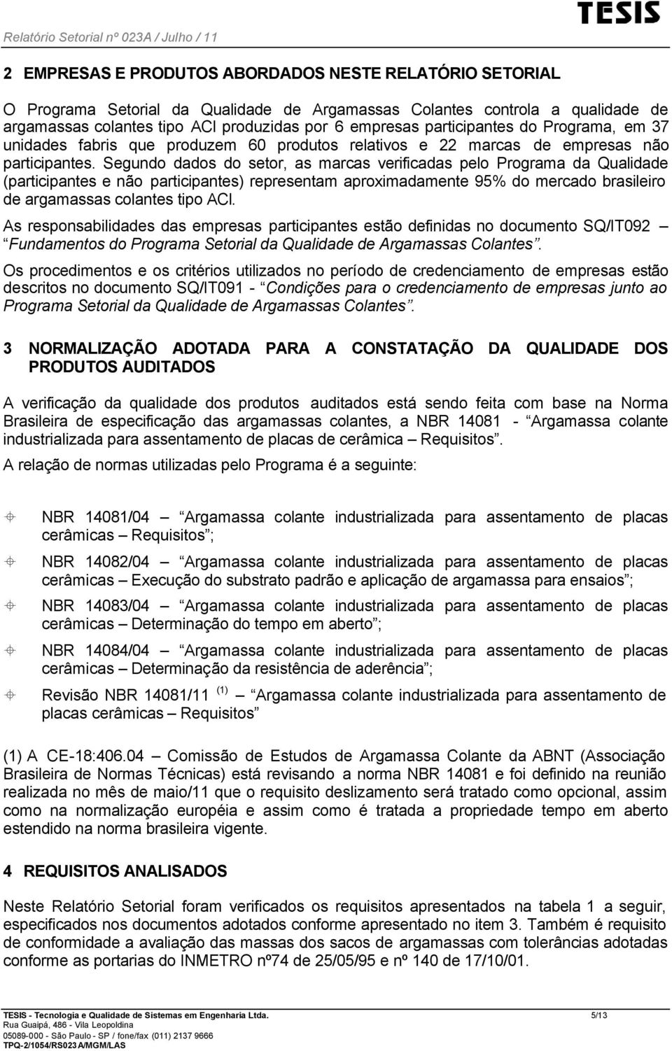 Segundo dados do setor, as marcas verificadas pelo Programa da Qualidade (participantes e não participantes) representam aproximadamente 95% do mercado brasileiro de argamassas colantes tipo ACI.