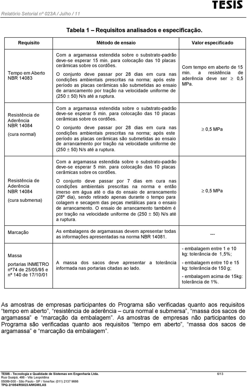 INMETRO nº74 de 25/05/95 e nº 140 de 17/10/01 Com a argamassa estendida sobre o substrato-padrão deve-se esperar 15 min. para colocação das 10 placas cerâmicas sobre os cordões.