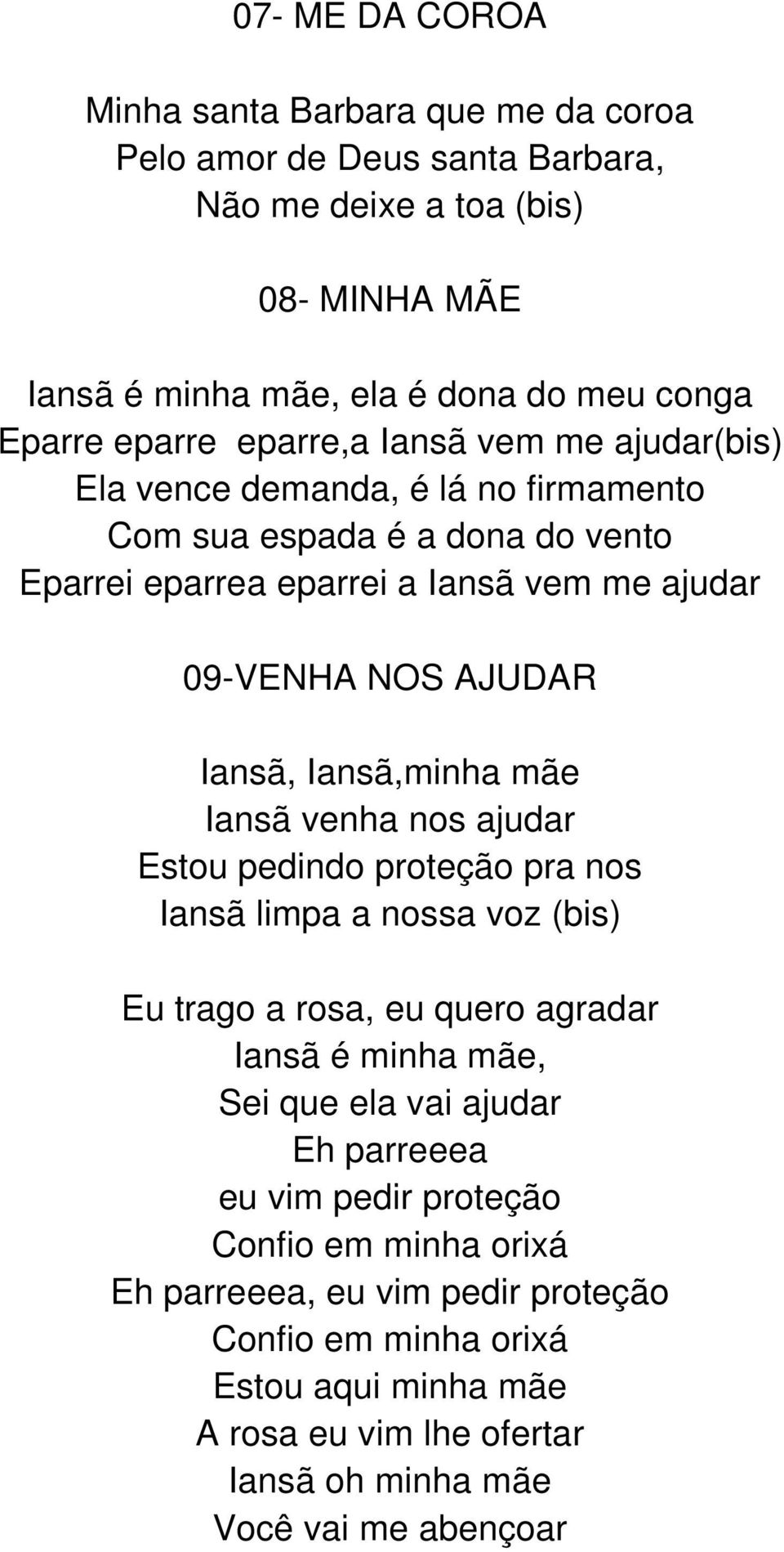 Iansã,minha mãe Iansã venha nos ajudar Estou pedindo proteção pra nos Iansã limpa a nossa voz (bis) Eu trago a rosa, eu quero agradar Iansã é minha mãe, Sei que ela vai ajudar Eh