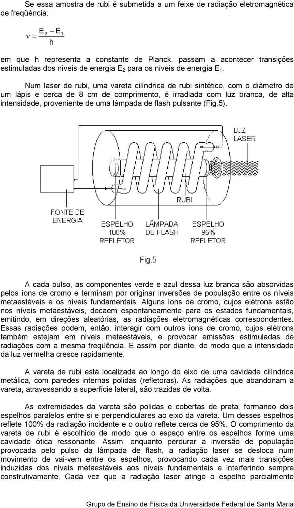 Num laser de rubi, uma vareta cilíndrica de rubi sintético, com o diâmetro de um lápis e cerca de 8 cm de comprimento, é irradiada com luz branca, de alta intensidade, proveniente de uma lâmpada de