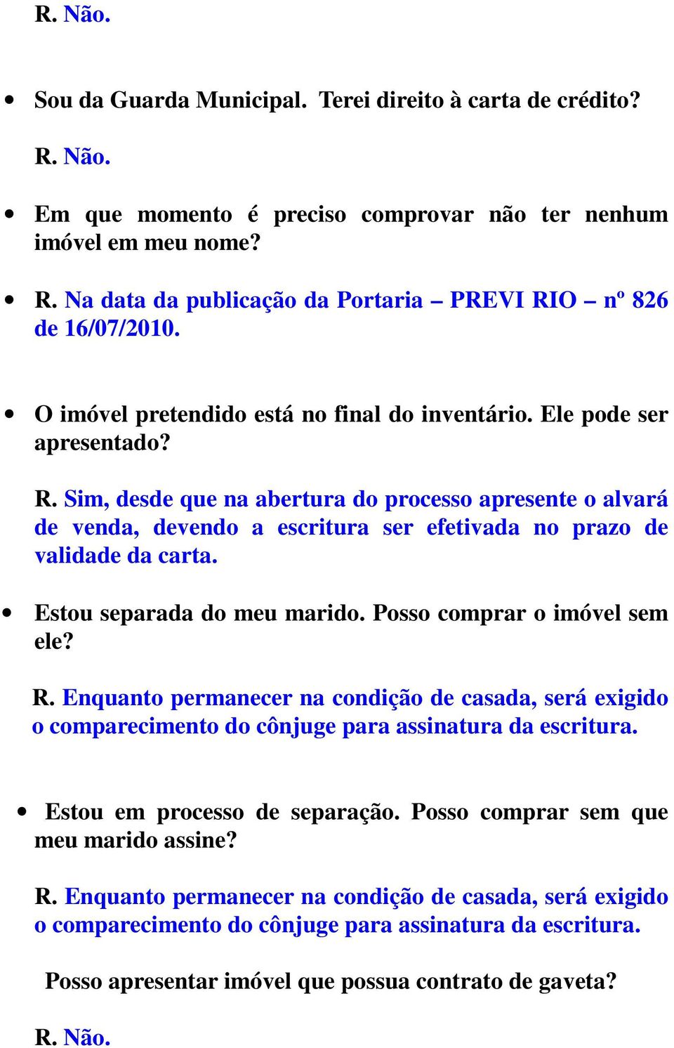 Sim, desde que na abertura do processo apresente o alvará de venda, devendo a escritura ser efetivada no prazo de validade da carta. Estou separada do meu marido. Posso comprar o imóvel sem ele? R.