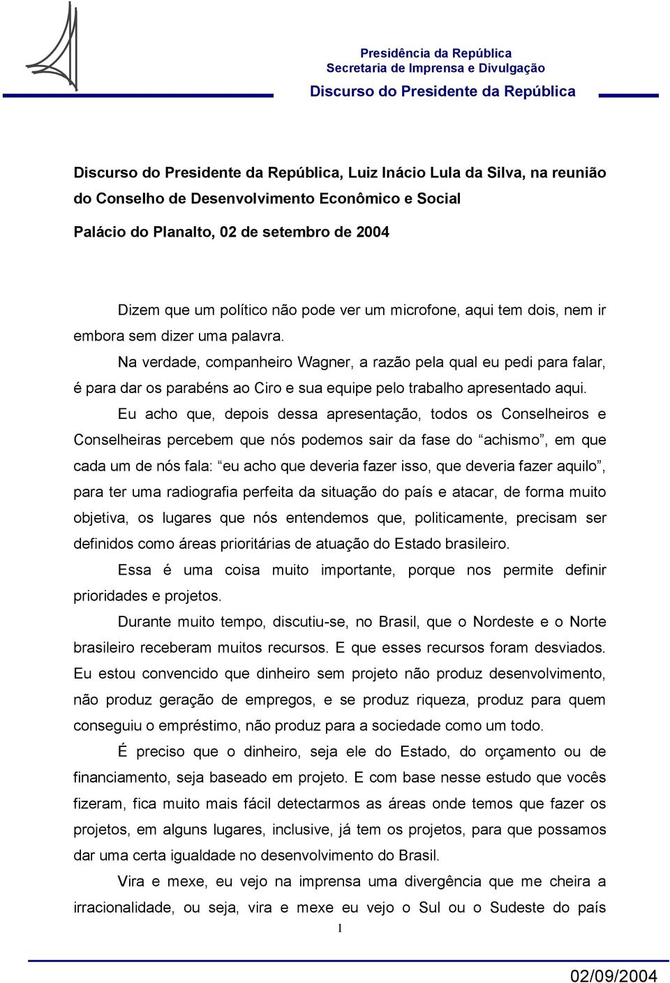 Eu acho que, depois dessa apresentação, todos os Conselheiros e Conselheiras percebem que nós podemos sair da fase do achismo, em que cada um de nós fala: eu acho que deveria fazer isso, que deveria