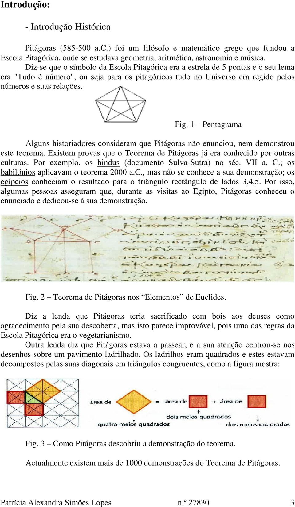 1 Pentagrama Alguns historiadores consideram que Pitágoras não enunciou, nem demonstrou este teorema. Existem provas que o Teorema de Pitágoras já era conhecido por outras culturas.