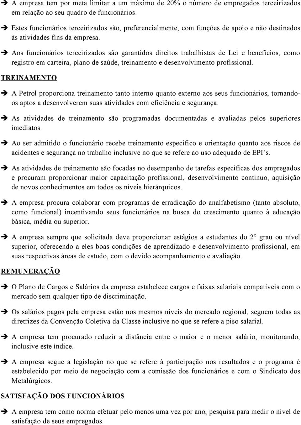 Aos funcionários terceirizados são garantidos direitos trabalhistas de Lei e benefícios, como registro em carteira, plano de saúde, treinamento e desenvolvimento profissional.