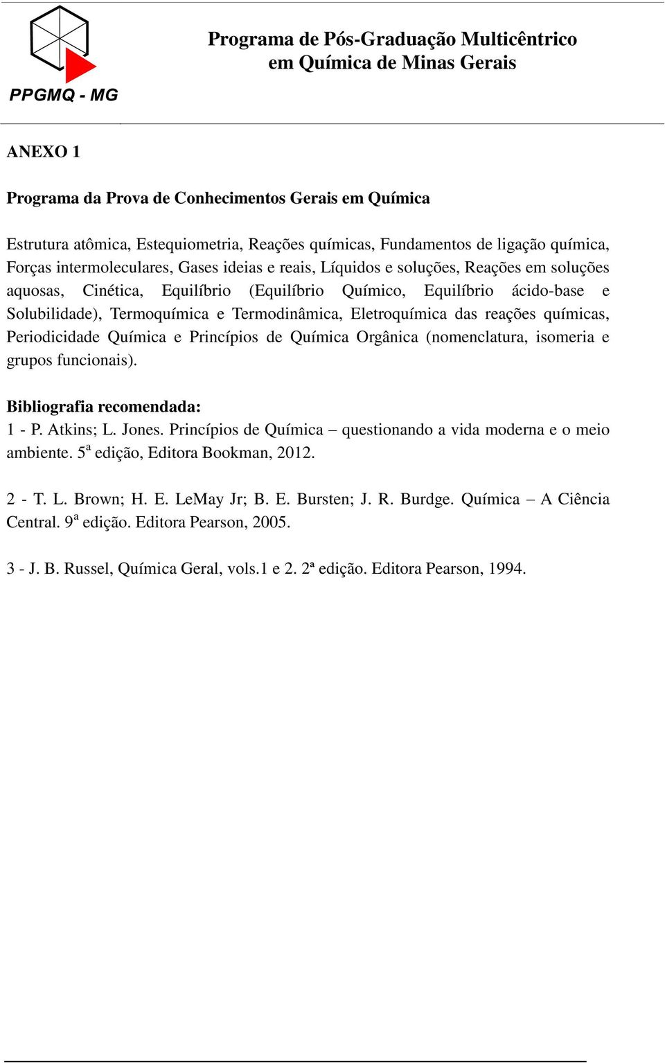 Periodicidade Química e Princípios de Química Orgânica (nomenclatura, isomeria e grupos funcionais). Bibliografia recomendada: 1 - P. Atkins; L. Jones.