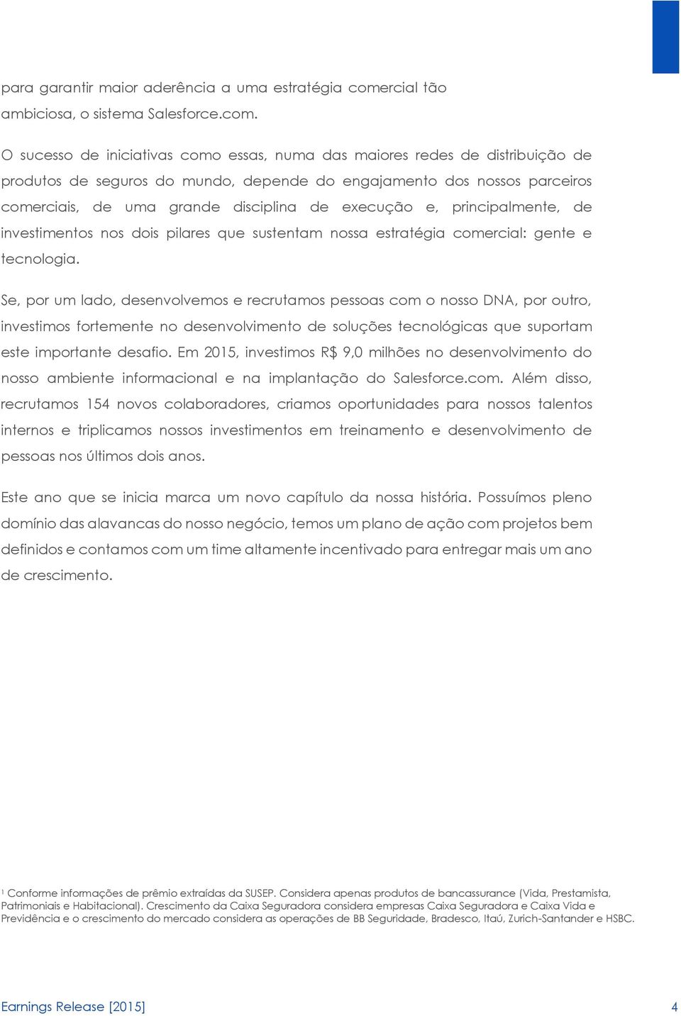 O sucesso de iniciativas como essas, numa das maiores redes de distribuição de produtos de seguros do mundo, depende do engajamento dos nossos parceiros comerciais, de uma grande disciplina de