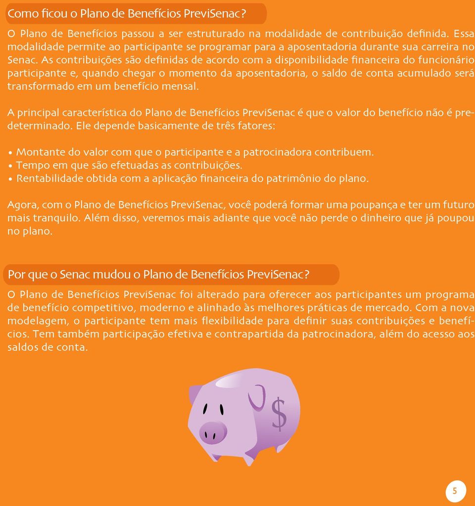 As contribuições são definidas de acordo com a disponibilidade financeira do funcionário participante e, quando chegar o momento da aposentadoria, o saldo de conta acumulado será transformado em um