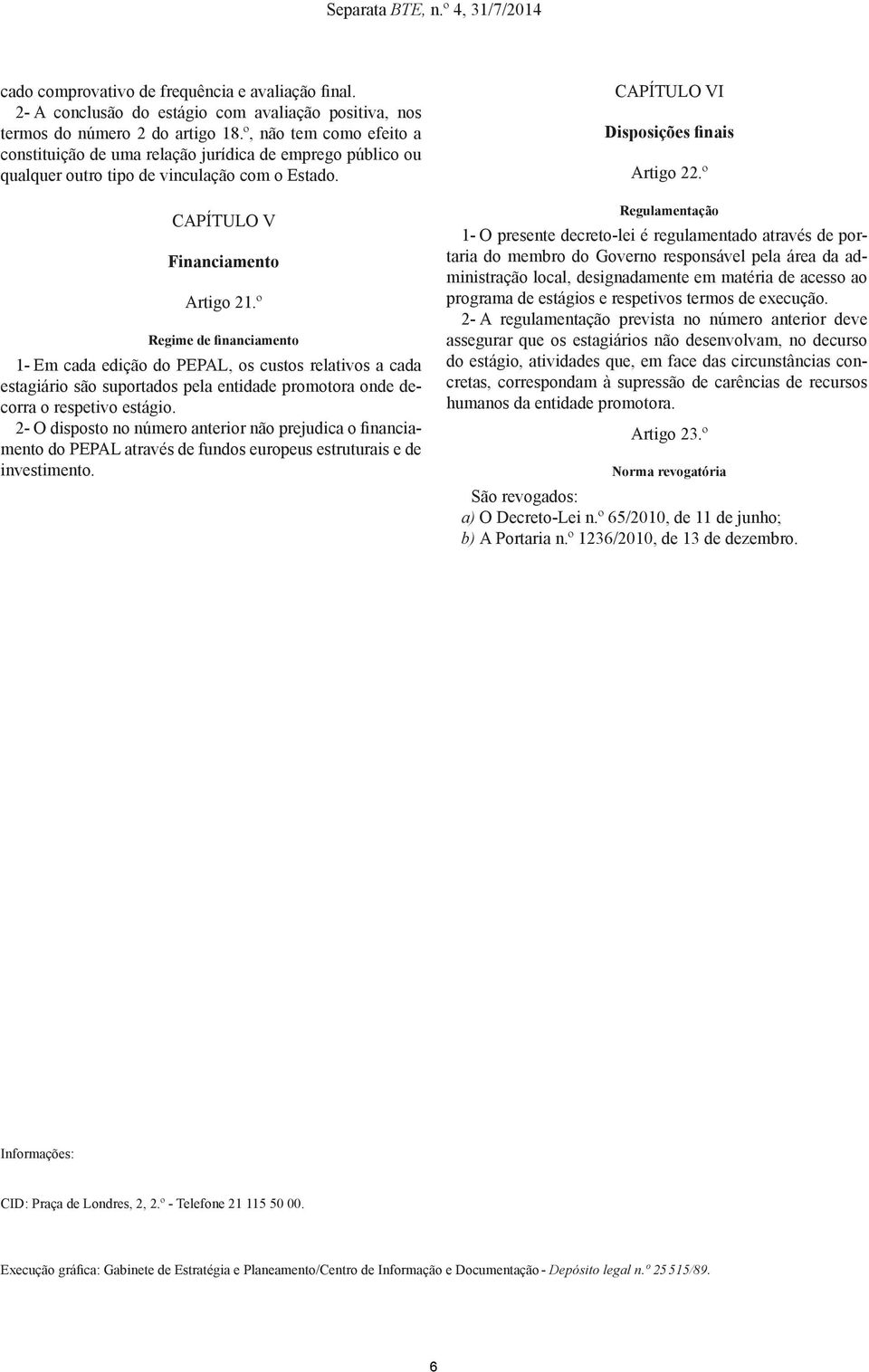 º Regime de financiamento 1- Em cada edição do PEPAL, os custos relativos a cada estagiário são suportados pela entidade promotora onde decorra o respetivo estágio.