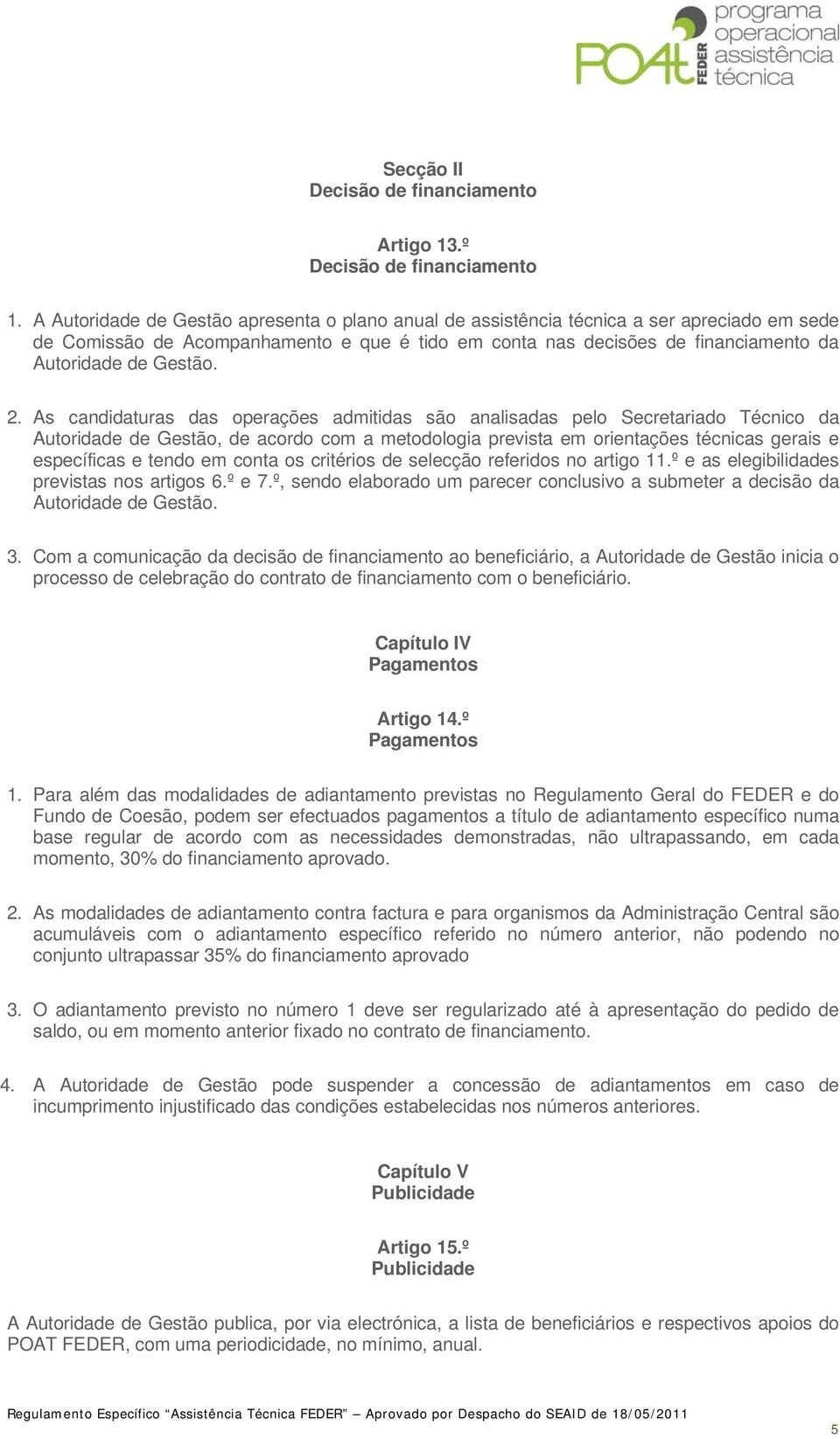 2. As candidaturas das operações admitidas são analisadas pelo Secretariado Técnico da Autoridade de Gestão, de acordo com a metodologia prevista em orientações técnicas gerais e específicas e tendo