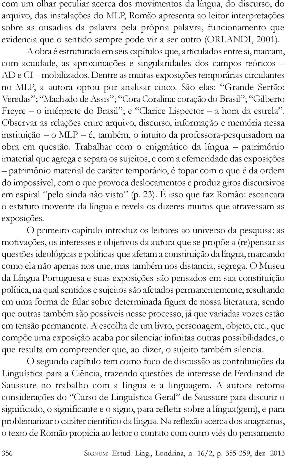 A obra é estruturada em seis capítulos que, articulados entre si, marcam, com acuidade, as aproximações e singularidades dos campos teóricos AD e CI mobilizados.