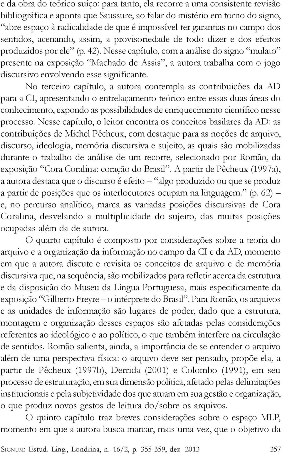 Nesse capítulo, com a análise do signo mulato presente na exposição Machado de Assis, a autora trabalha com o jogo discursivo envolvendo esse significante.