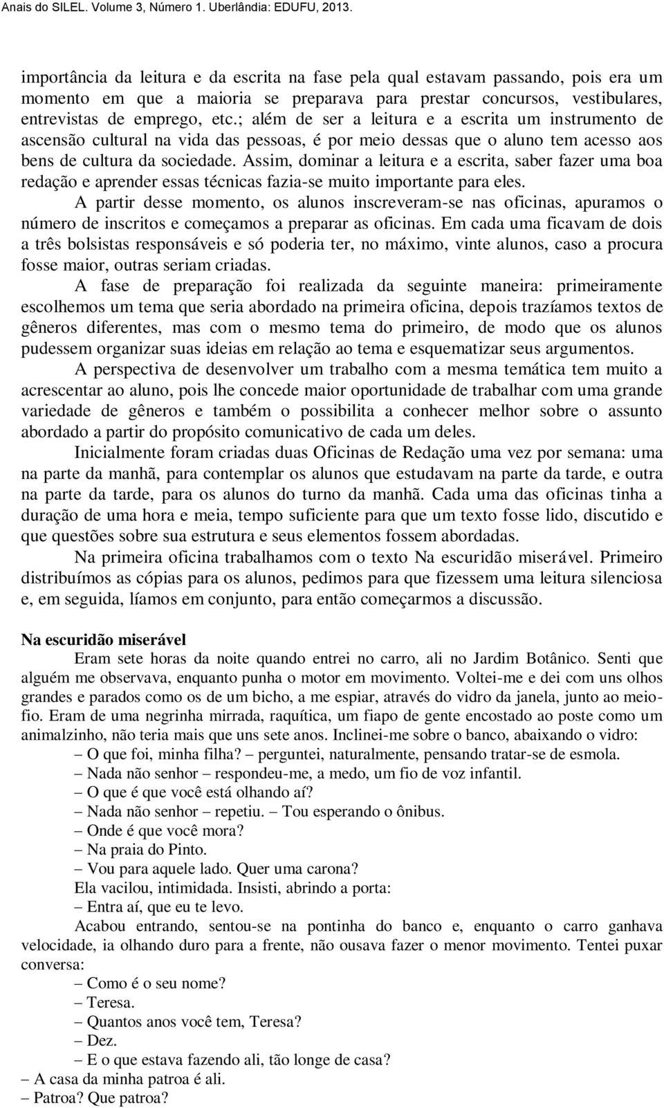 Assim, dominar a leitura e a escrita, saber fazer uma boa redação e aprender essas técnicas fazia-se muito importante para eles.