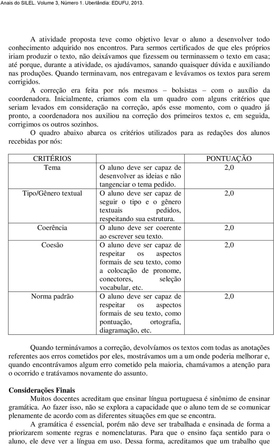 dúvida e auxiliando nas produções. Quando terminavam, nos entregavam e levávamos os textos para serem corrigidos. A correção era feita por nós mesmos bolsistas com o auxílio da coordenadora.