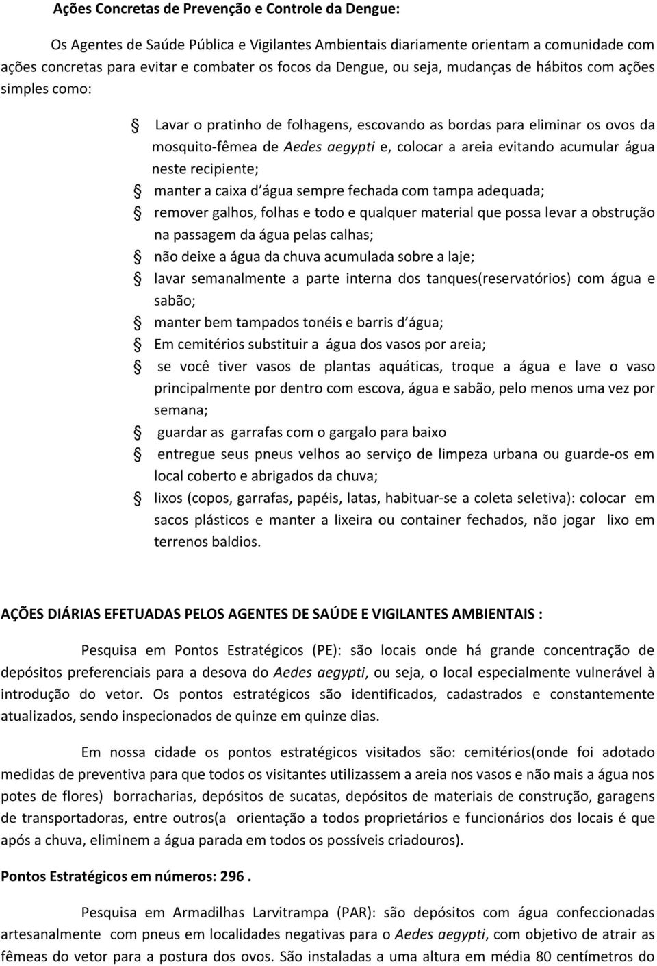 água neste recipiente; manter a caixa d água sempre fechada com tampa adequada; remover galhos, folhas e todo e qualquer material que possa levar a obstrução na passagem da água pelas calhas; não