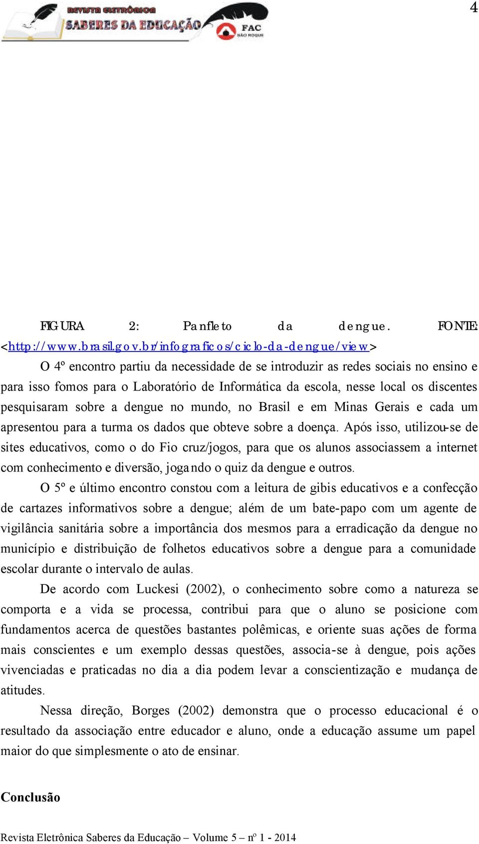 discentes pesquisaram sobre a dengue no mundo, no Brasil e em Minas Gerais e cada um apresentou para a turma os dados que obteve sobre a doença.