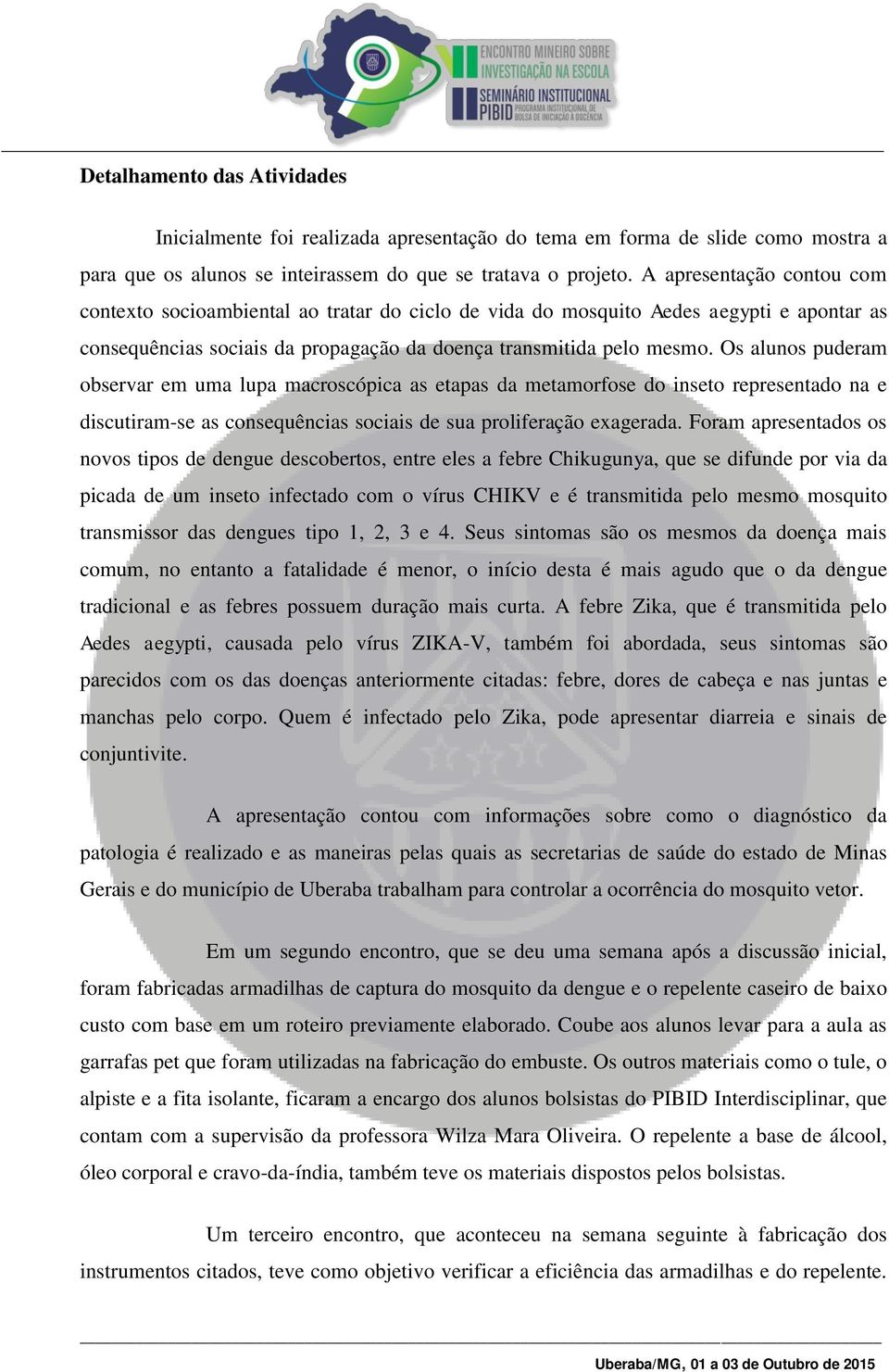 Os alunos puderam observar em uma lupa macroscópica as etapas da metamorfose do inseto representado na e discutiram-se as consequências sociais de sua proliferação exagerada.