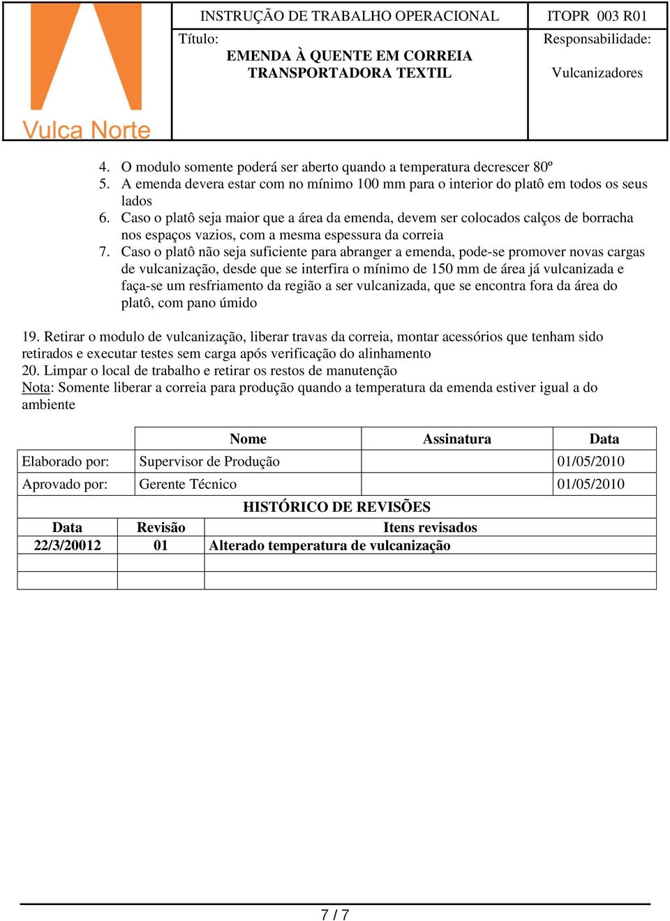 Caso o platô não seja suficiente para abranger a emenda, pode-se promover novas cargas de vulcanização, desde que se interfira o mínimo de 150 mm de área já vulcanizada e faça-se um resfriamento da