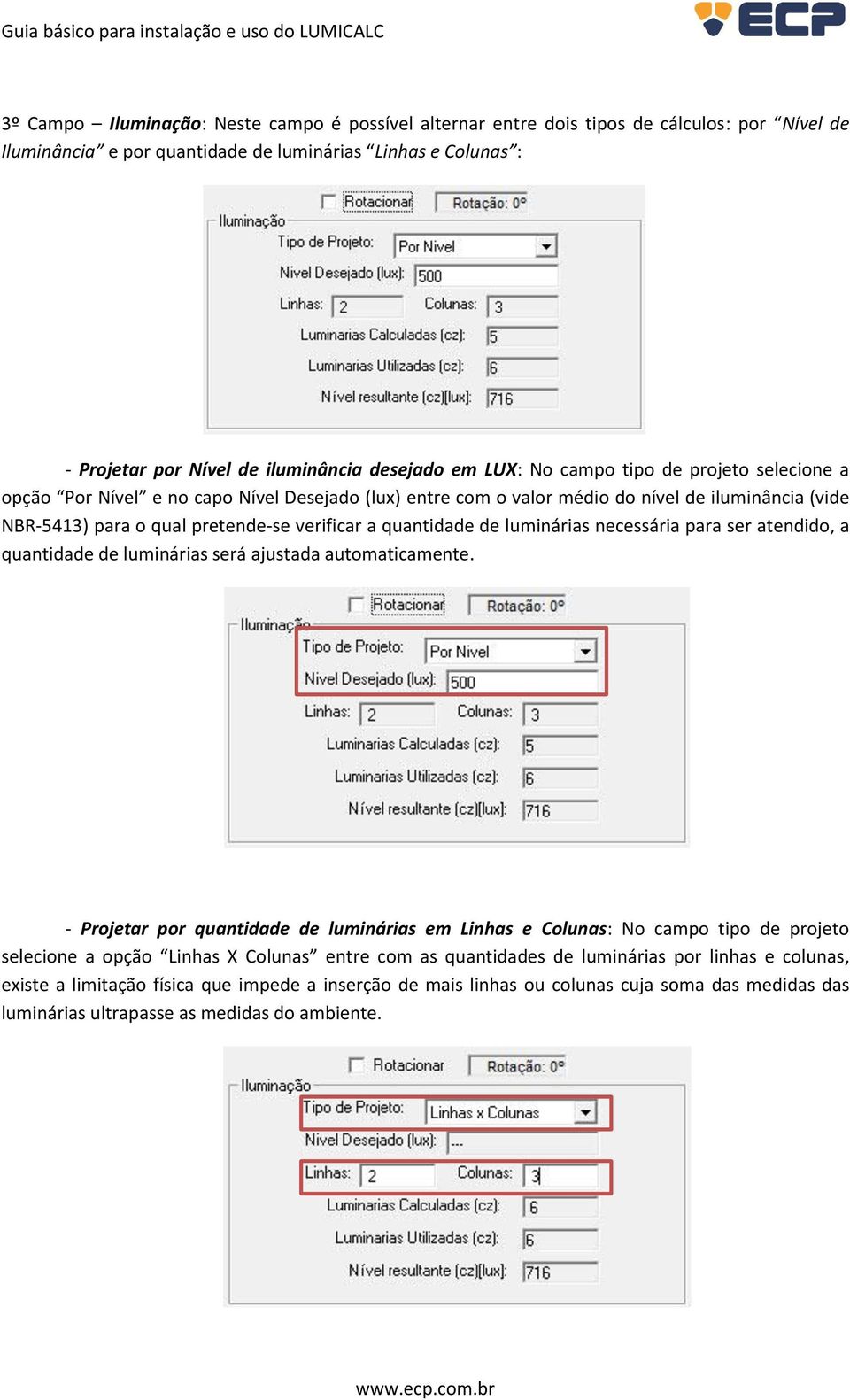 a quantidade de luminárias necessária para ser atendido, a quantidade de luminárias será ajustada automaticamente.