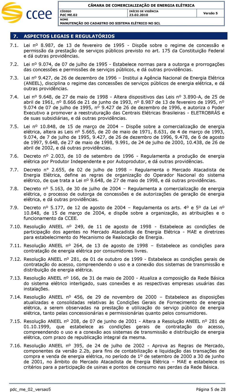 074, de 07 de julho de 1995 - Estabelece normas para a outorga e prorrogações das concessões e permissões de serviços públicos, e dá outras providências. 7.3. Lei nº 9.