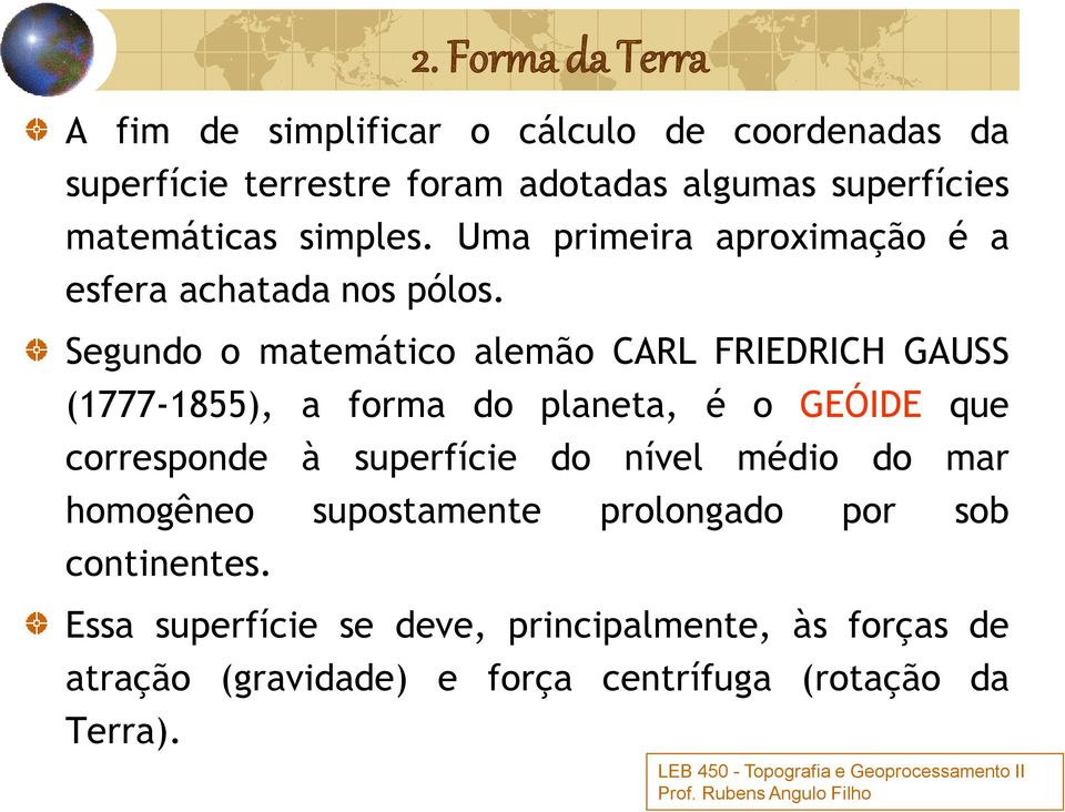 Segundo o matemático alemão CARL FRIEDRICH GAUSS (1777-1855), a forma do planeta, é o GEÓIDE que corresponde à superfície do