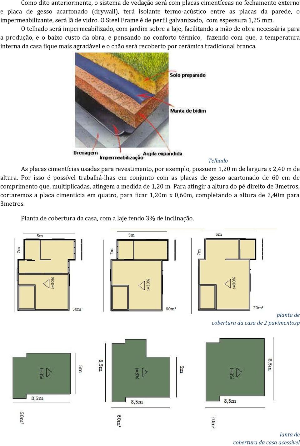 O telhado será impermeabilizado, com jardim sobre a laje, facilitando a mão de obra necessária para a produção, e o baixo custo da obra, e pensando no conforto térmico, fazendo com que, a temperatura