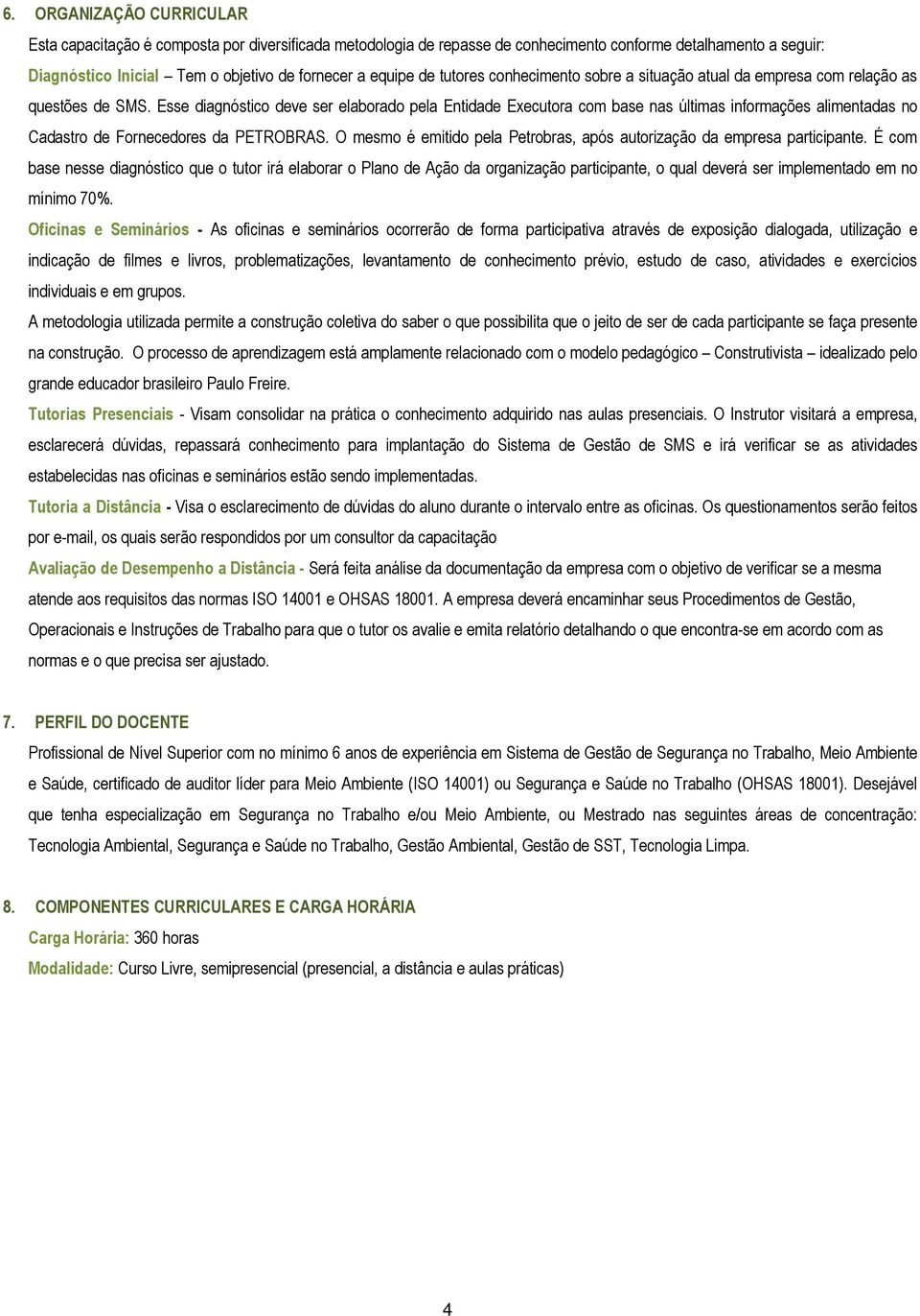 Esse diagnóstico deve ser elaborado pela Entidade Executora com base nas últimas informações alimentadas no Cadastro de Fornecedores da PETROBRAS.