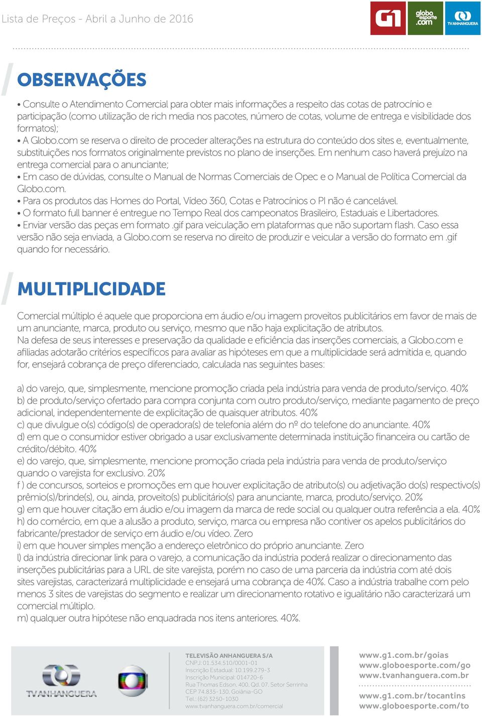 com se reserva o direito de proceder alterações na estrutura do conteúdo dos sites e, eventualmente, substituições nos formatos originalmente previstos no plano de inserções.