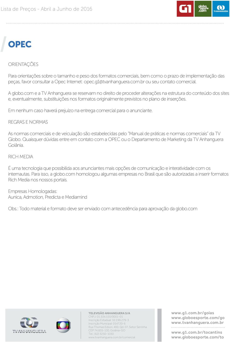 com e a TV Anhanguera se reservam no direito de proceder alterações na estrutura do conteúdo dos sites e, eventualmente, substituições nos formatos originalmente previstos no plano de inserções.