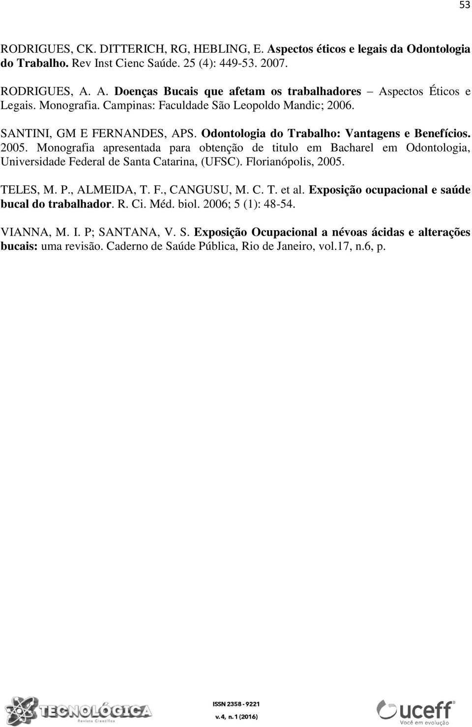 Monografia apresentada para obtenção de titulo em Bacharel em Odontologia, Universidade Federal de Santa Catarina, (UFSC). Florianópolis, 2005. TELES, M. P., ALMEIDA, T. F., CANGUSU, M. C. T. et al.