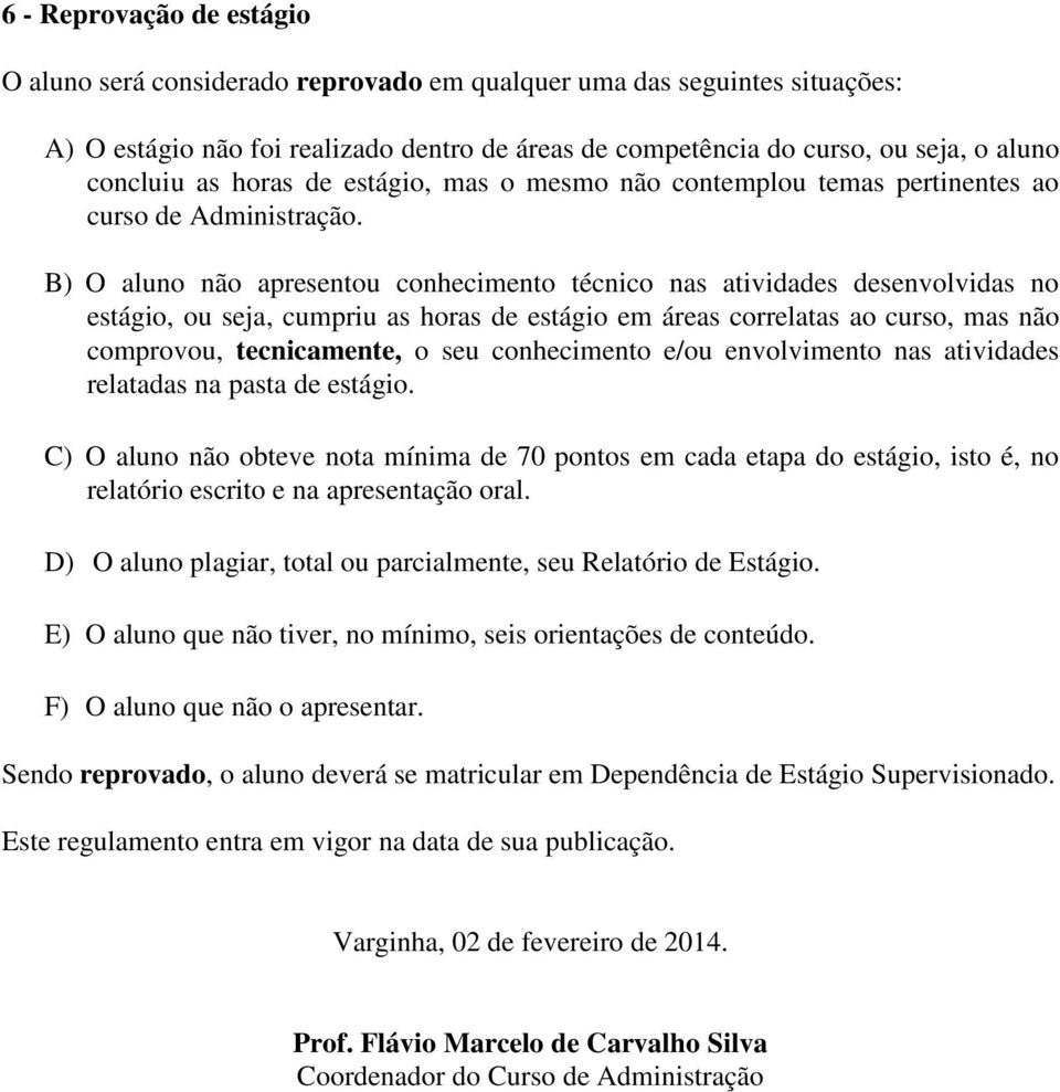 B) O aluno não apresentou conhecimento técnico nas atividades desenvolvidas no estágio, ou seja, cumpriu as horas de estágio em áreas correlatas ao curso, mas não comprovou, tecnicamente, o seu