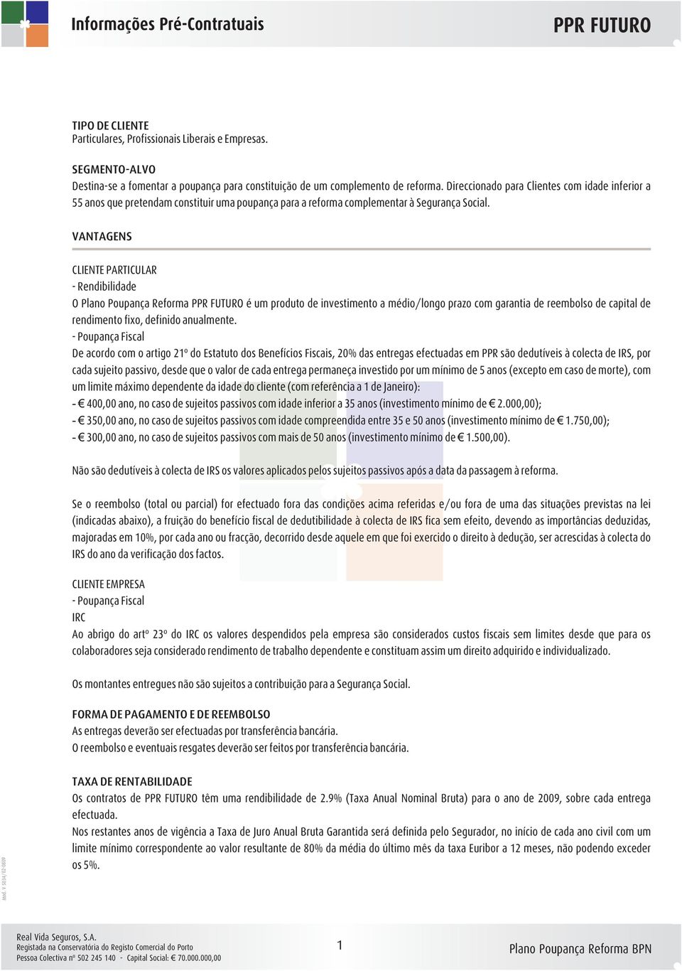 VANTAGENS CLIENTE PARTICULAR - Rendibilidade O Plano Poupança Reforma é um produto de investimento a médio/longo prazo com garantia de reembolso de capital de rendimento fixo, definido anualmente.