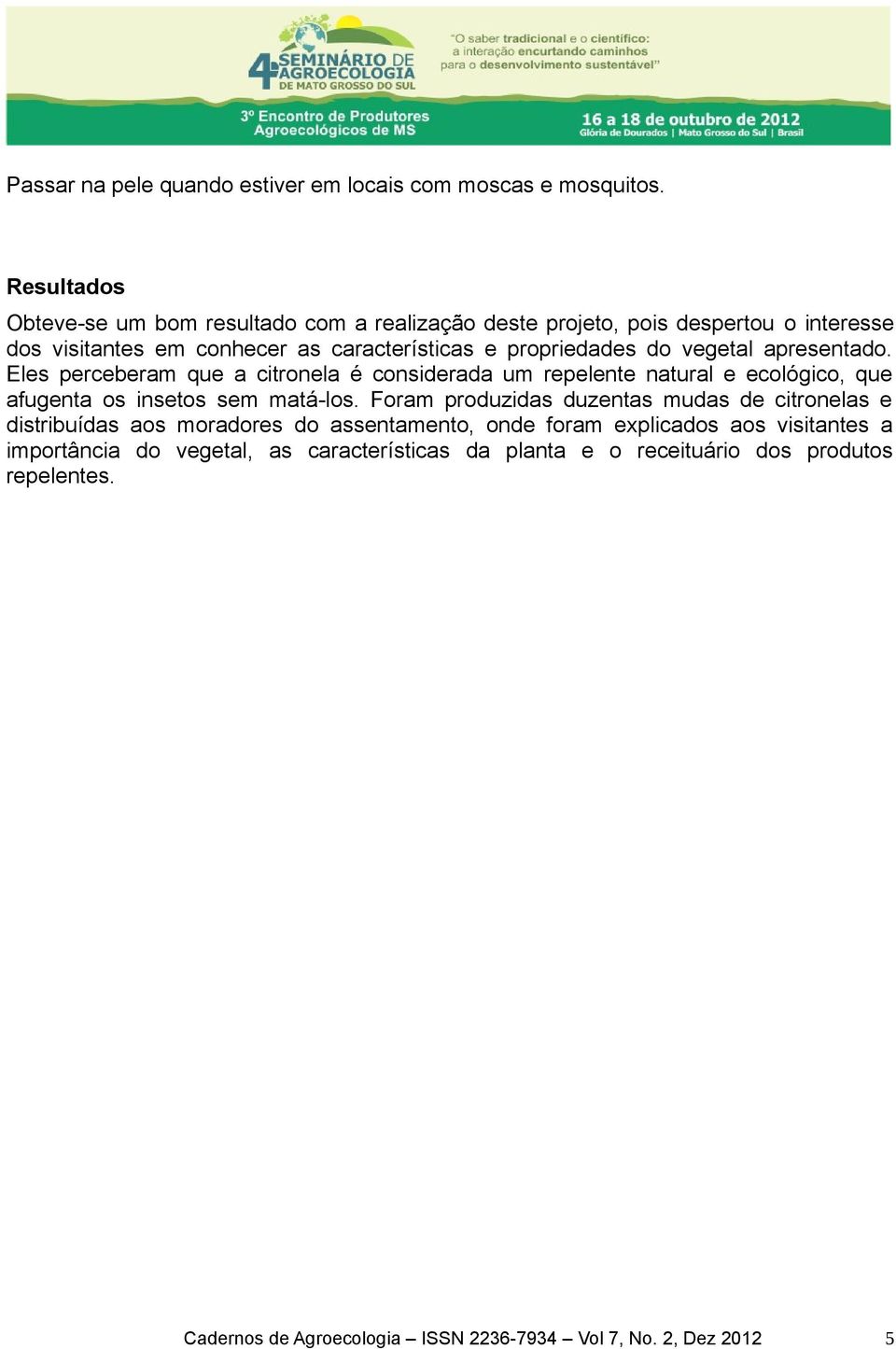 vegetal apresentado. Eles perceberam que a citronela é considerada um repelente natural e ecológico, que afugenta os insetos sem matá-los.