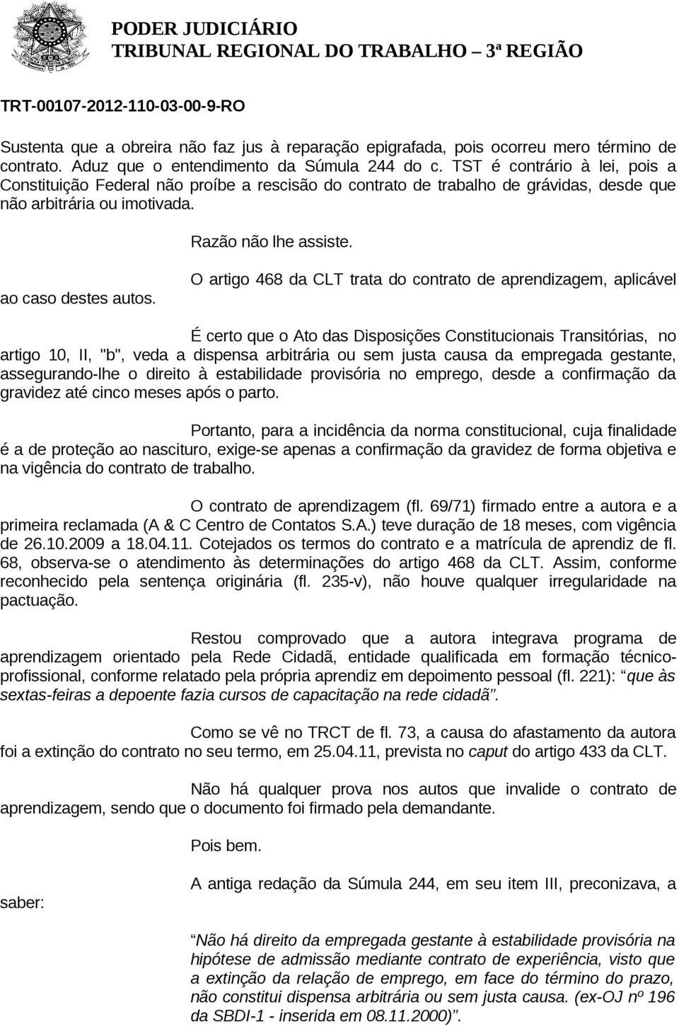 O artigo 468 da CLT trata do contrato de aprendizagem, aplicável É certo que o Ato das Disposições Constitucionais Transitórias, no artigo 10, II, "b", veda a dispensa arbitrária ou sem justa causa