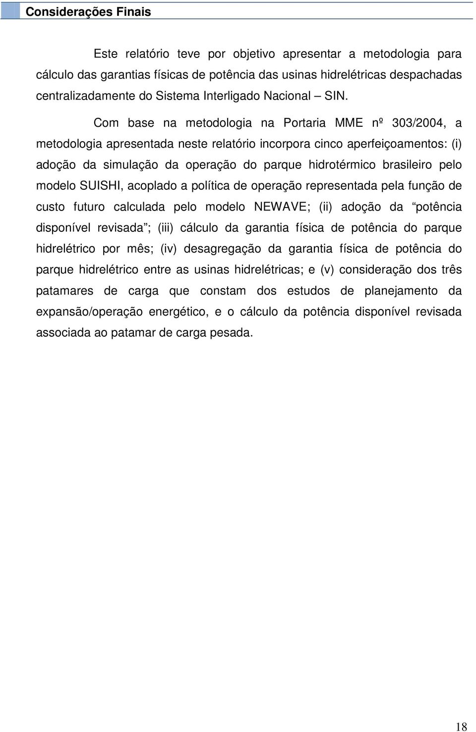 Com base na metodologia na Portaria MME nº 303/2004, a metodologia apresentada neste relatório incorpora cinco aperfeiçoamentos: (i) adoção da simulação da operação do parque hidrotérmico brasileiro