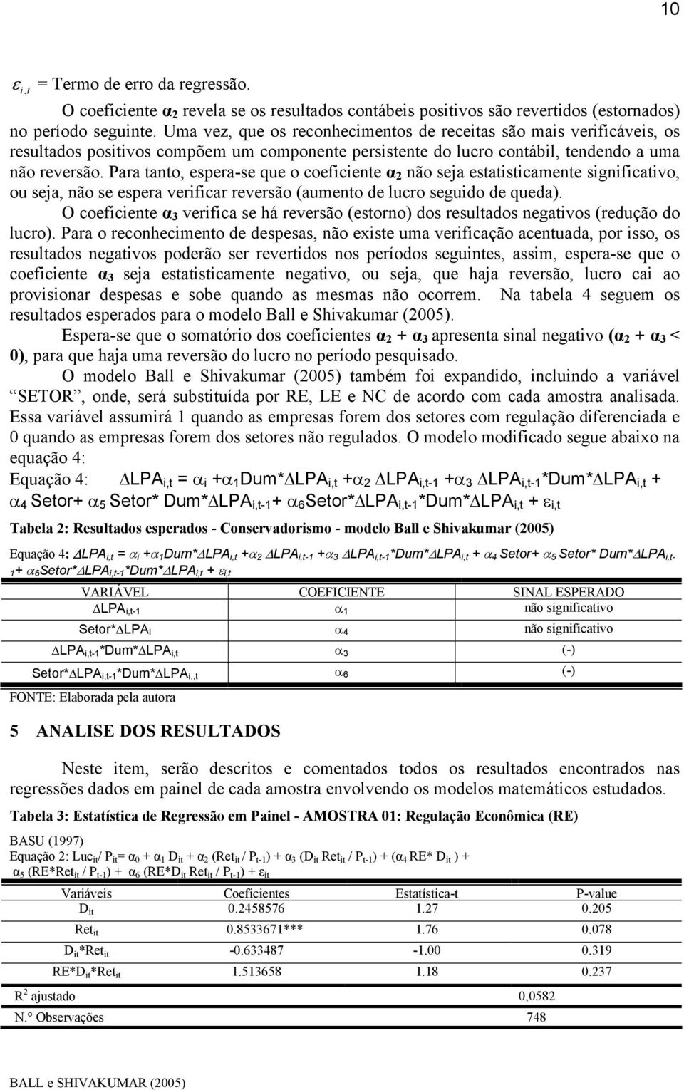 Para tanto, espera-se que o coeficiente α 2 não seja estatisticamente significativo, ou seja, não se espera verificar reversão (aumento de lucro seguido de queda).