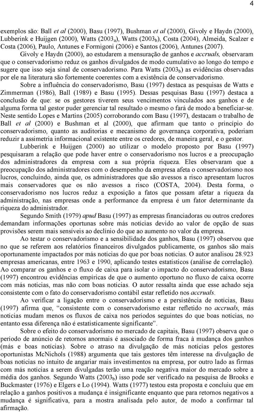 Givoly e Haydn (2000), ao estudarem a mensuração de ganhos e accruals, observaram que o conservadorismo reduz os ganhos divulgados de modo cumulativo ao longo do tempo e sugere que isso seja sinal de