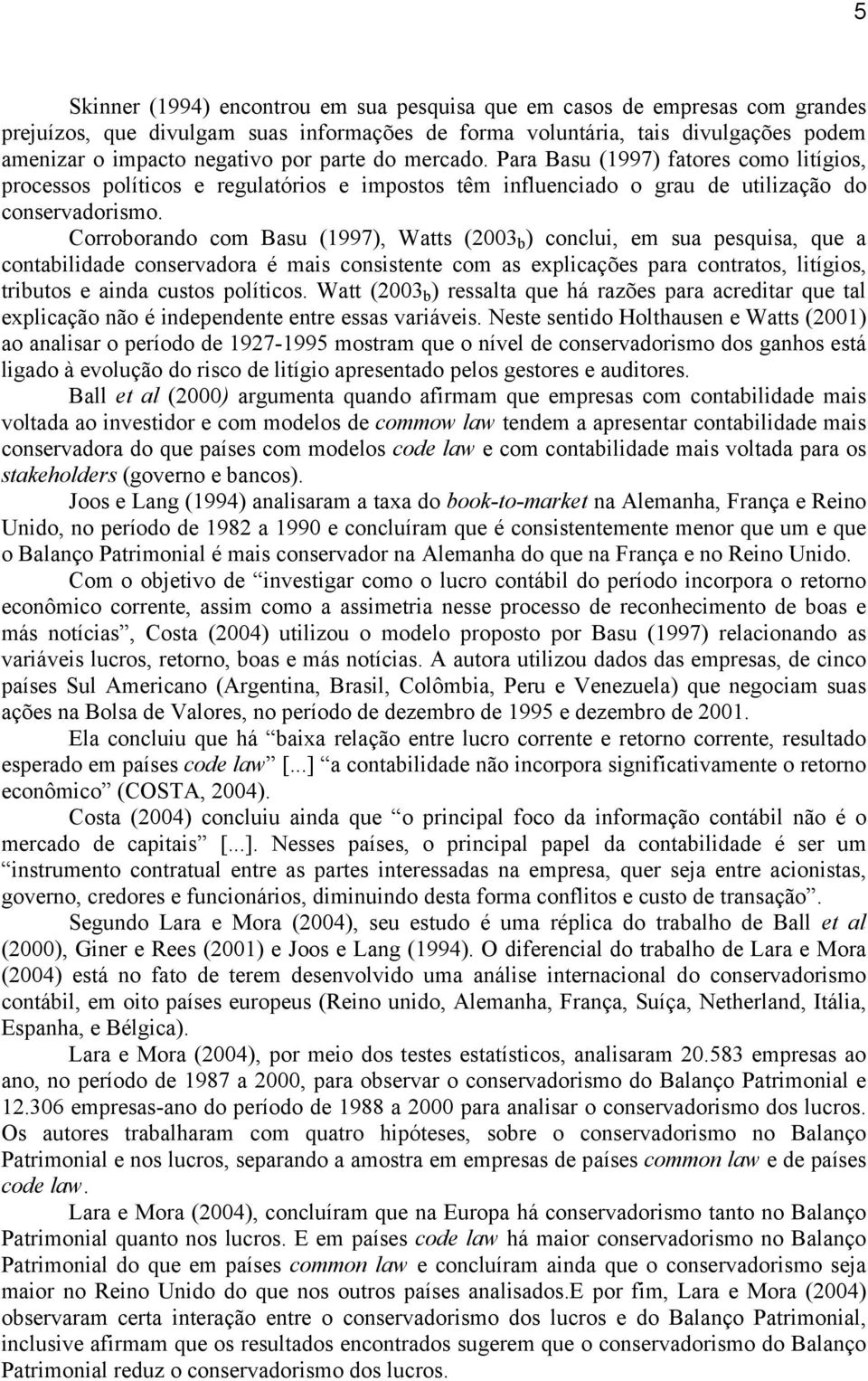 Corroborando com Basu (1997), Watts (2003 b ) conclui, em sua pesquisa, que a contabilidade conservadora é mais consistente com as explicações para contratos, litígios, tributos e ainda custos