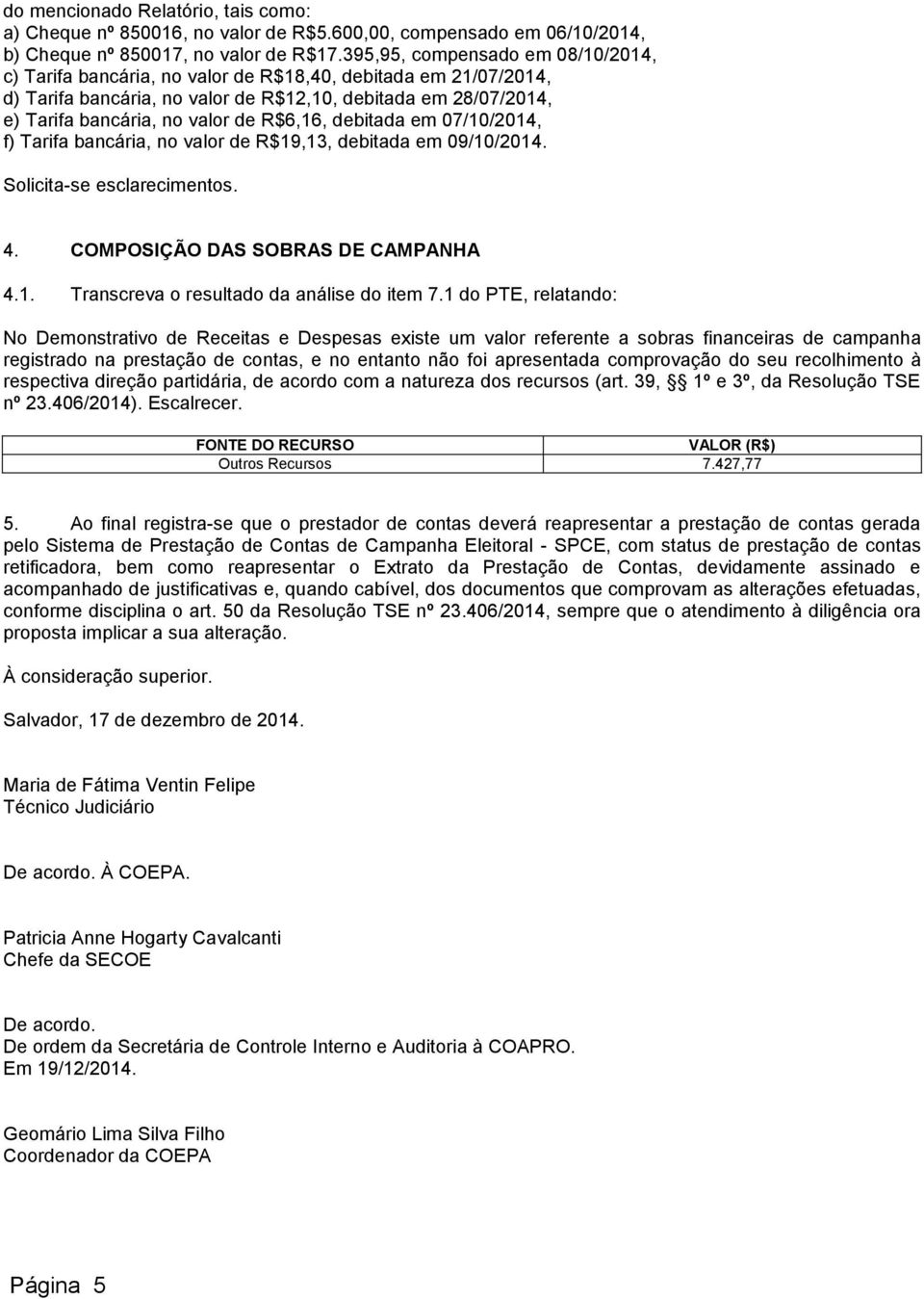 R$6,16, debitada em 07/10/2014, f) Tarifa bancária, no valor de R$19,13, debitada em 09/10/2014. Solicita-se esclarecimentos. 4. COMPOSIÇÃO DAS SOBRAS DE CAMPANHA 4.1. Transcreva o resultado da análise do item 7.