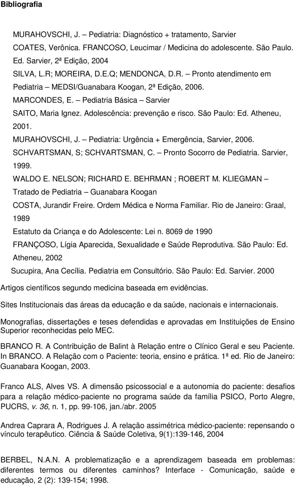 São Paulo: Ed. Atheneu, 2001. MURAHOVSCHI, J. Pediatria: Urgência + Emergência, Sarvier, 2006. SCHVARTSMAN, S; SCHVARTSMAN, C. Pronto Socorro de Pediatria. Sarvier, 1999. WALDO E. NELSON; RICHARD E.