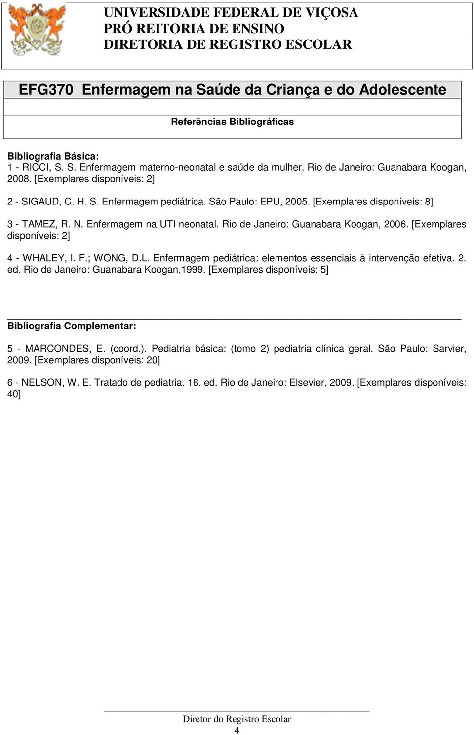 Y, l. F.; WONG, D.L. Enfermagem pediátrica: elementos essenciais à intervenção efetiva. 2. ed. Rio de Janeiro: Guanabara Koogan,1999.