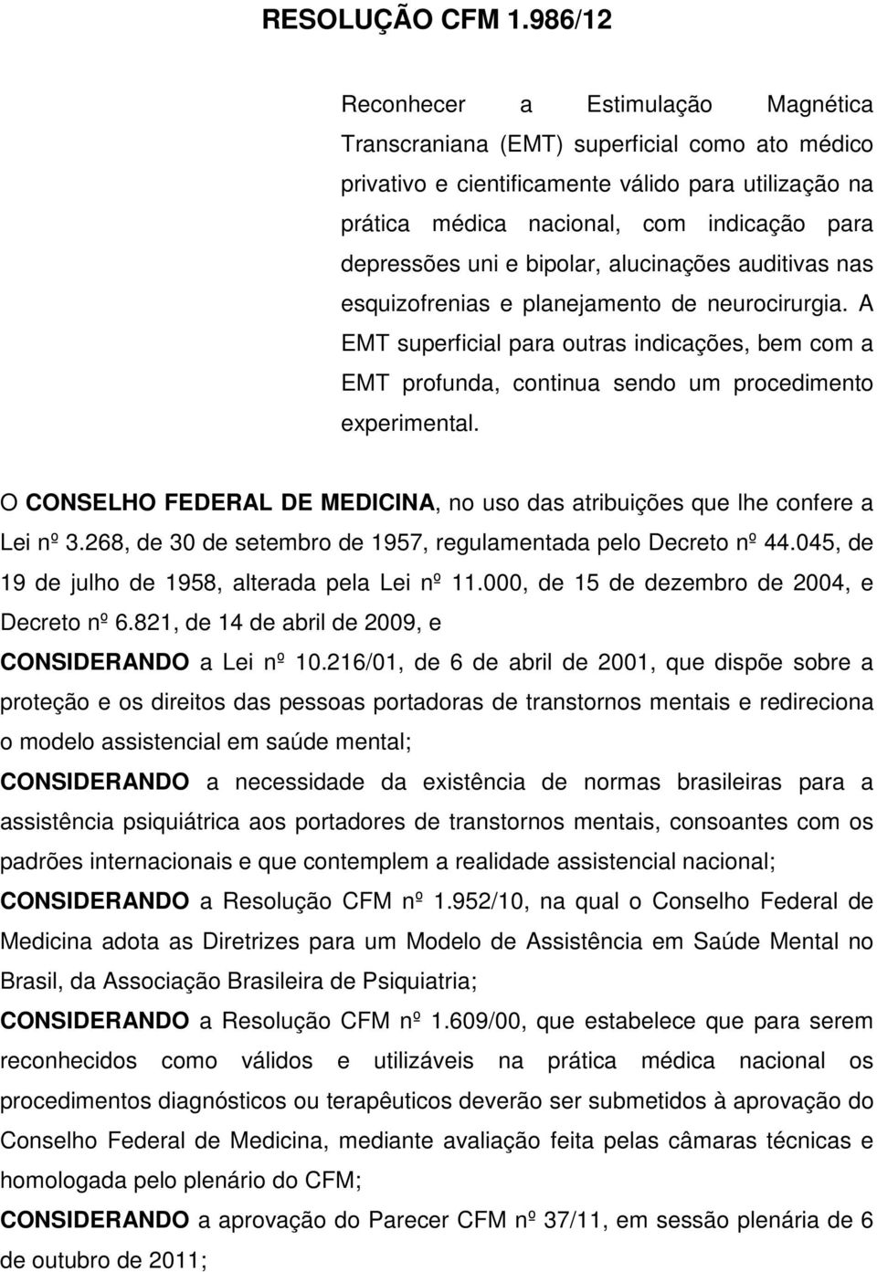 uni e bipolar, alucinações auditivas nas esquizofrenias e planejamento de neurocirurgia. A EMT superficial para outras indicações, bem com a EMT profunda, continua sendo um procedimento experimental.