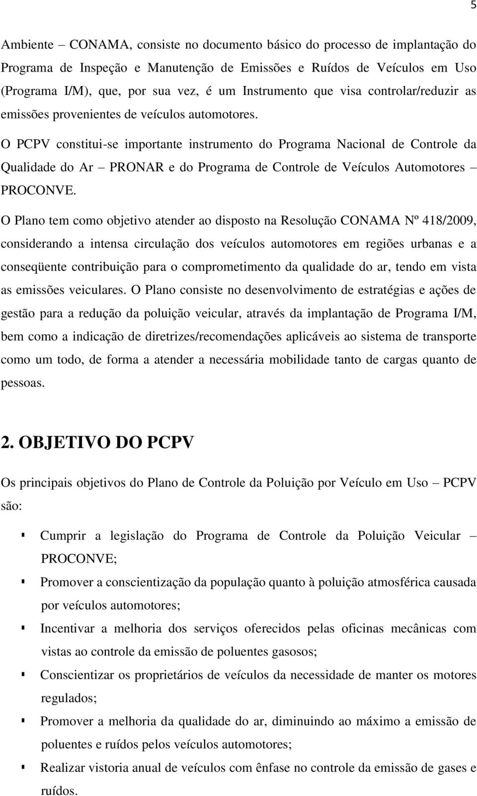 O PCPV constitui-se importante instrumento do Programa Nacional de Controle da Qualidade do Ar PRONAR e do Programa de Controle de Veículos Automotores PROCONVE.