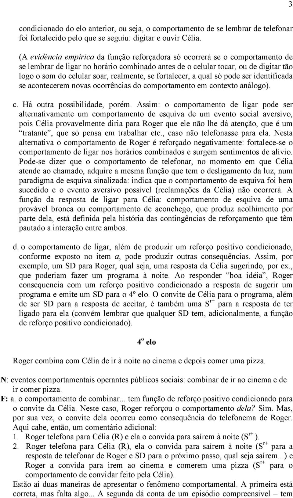 realmente, se fortalecer, a qual só pode ser identificada se acontecerem novas ocorrências do comportamento em contexto análogo). c. Há outra possibilidade, porém.