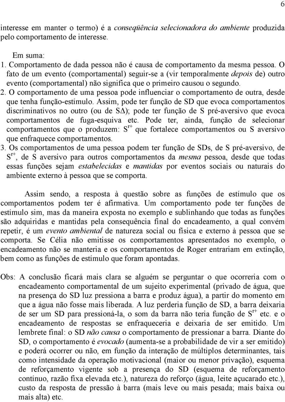 O fato de um evento (comportamental) seguir-se a (vir temporalmente depois de) outro evento (comportamental) não significa que o primeiro causou o segundo. 2.