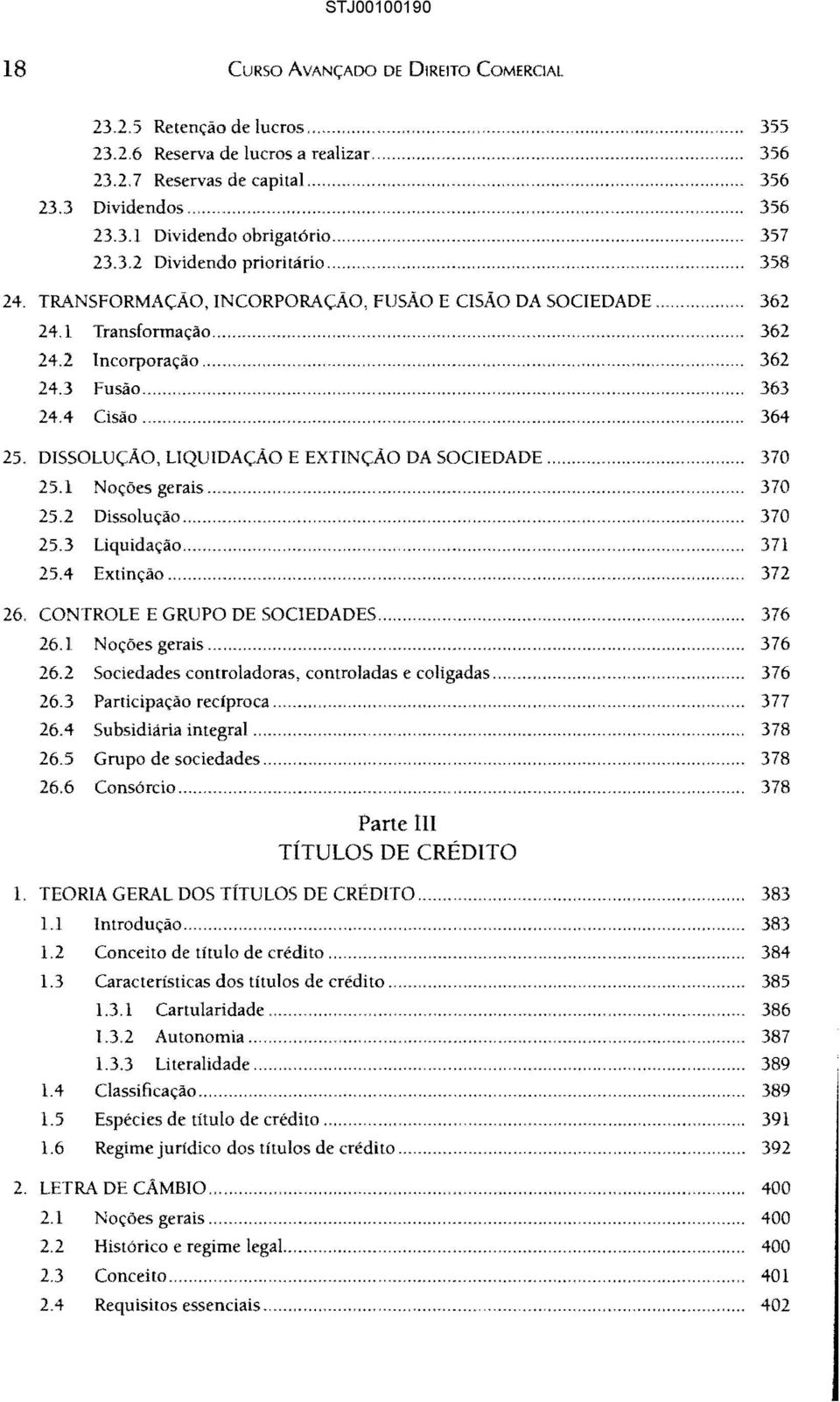 .. 364 25. DISSOLUÇÃO, LIQUIDAÇÃO E EXTINÇÃO DA SOCIEDADE... 370 25.1 Noções gerais... 370 25.2 Dissolução... 370 25.3 Liquidação... 371 25.4 Extinção... 372 26. CONTROLE E GRUPO DE SOCIEDADES.