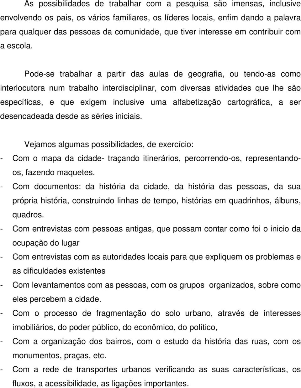 Pode-se trabalhar a partir das aulas de geografia, ou tendo-as como interlocutora num trabalho interdisciplinar, com diversas atividades que lhe são específicas, e que exigem inclusive uma